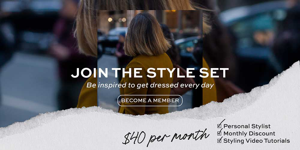 Join The Style Set: Get access to 4 new styling video tutorials every month, a monthly discount, your own personal stylist, and more. LEARN MORE