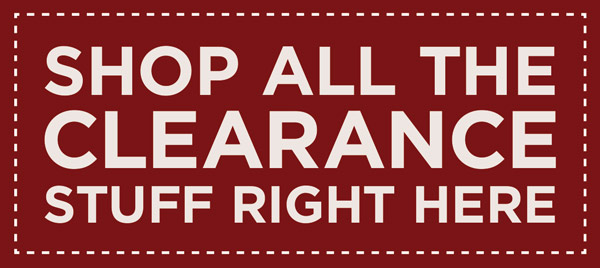 . SHOP ALL THE . CLEARANCE STU FF RIGHT HERE 