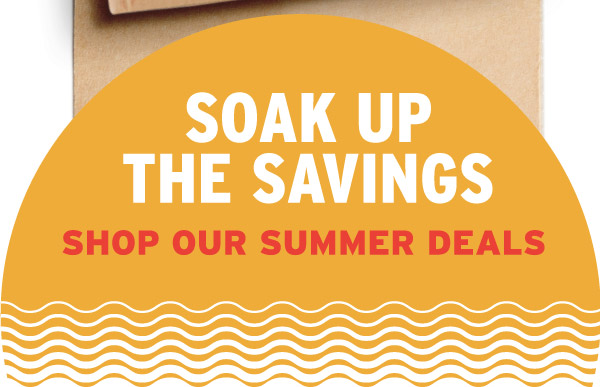 Soak Up The Savings - Shop Our Summer Deals