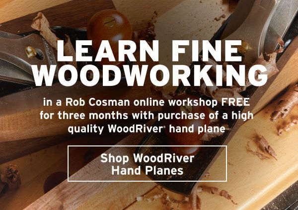 FREE ROB COSMAN "LEARN FINE WOODWORKING" WORKSHOP FREE WITH WOODRIVER HAND PLANE PURCHASE