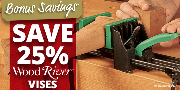 SAVE 25% WOODRIVER VISES - BONUS SAVINGS ON IN-STOCK ITEMS