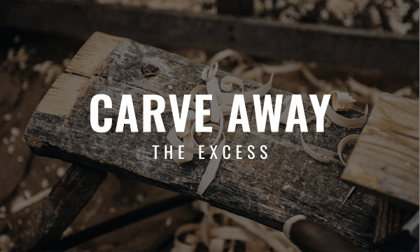 CARVE AWAY THE EXCESS