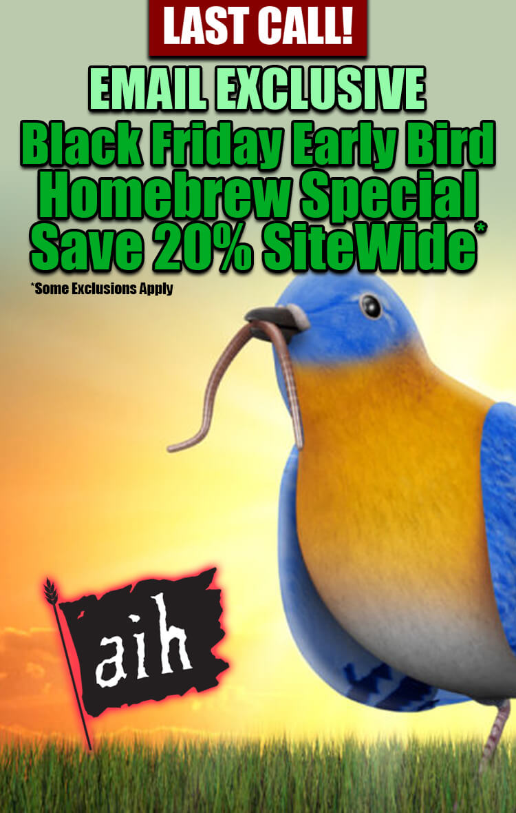 Last Call! Email Exclusive: Black Friday Earlybird Homebrew Special. Save 20% Sitewide* Some exclusions apply.