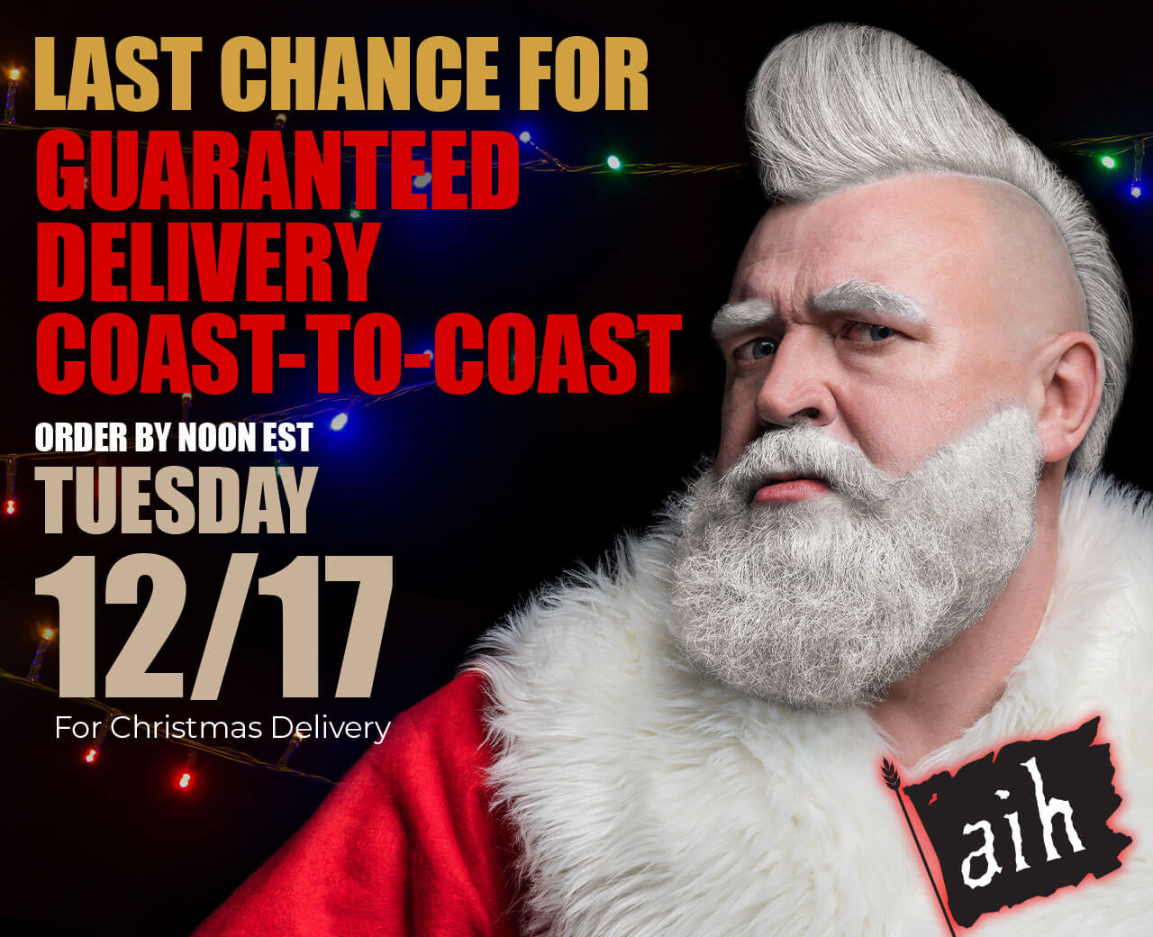 Last Chance for Guaranteed Delivery Coast-to-Coast. Order by NOON EST Tuesday, Dec. 17 for Christmas Delivery