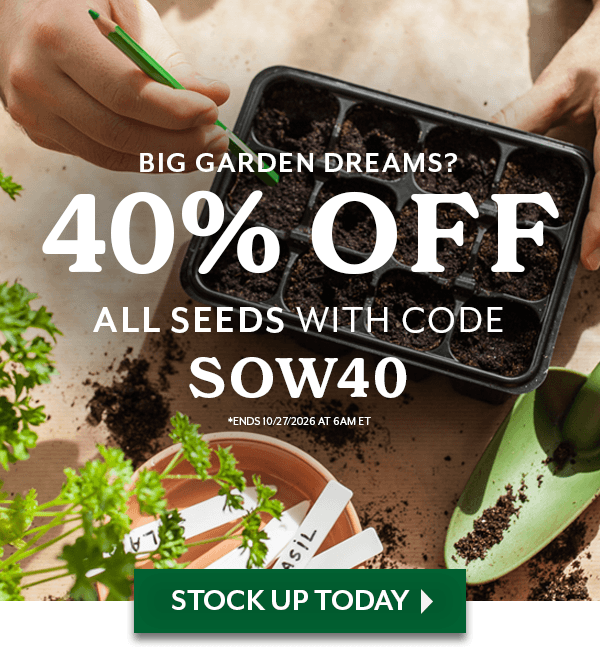 BIG GARDEN DREAM? 40% OFF ALL SEES WITH CODE SOW40. Offer ends 10/27/2026 6am eastern time