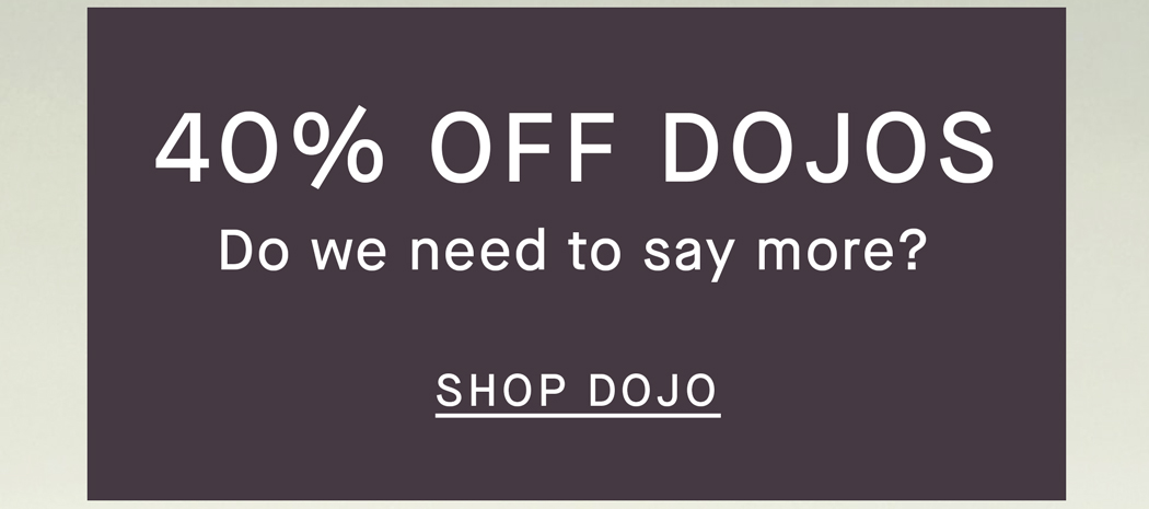 Shop | Pre-Black Friday | 40% Off Dojo