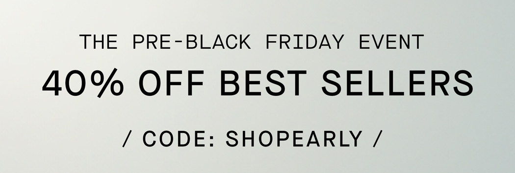 Shop | Pre-Black Friday | 40% Off Best Sellers