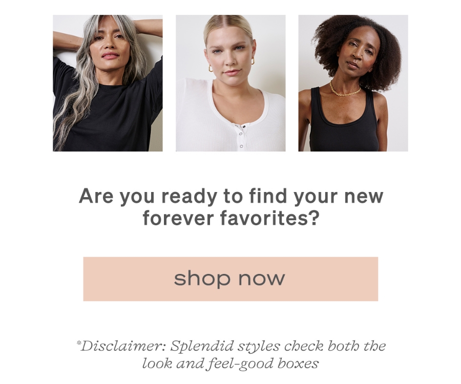 Are you ready to find your new forever favorites? | Shop now | *Disclaimer: Splendid styles check both the look and feel-good boxes