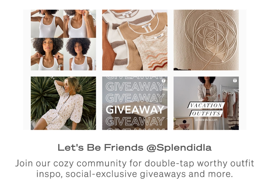 Let's Be Friends @Splendidla | Join our cozy community for double-tap worthy outfit inspo, social-exclusive giveaways and more.