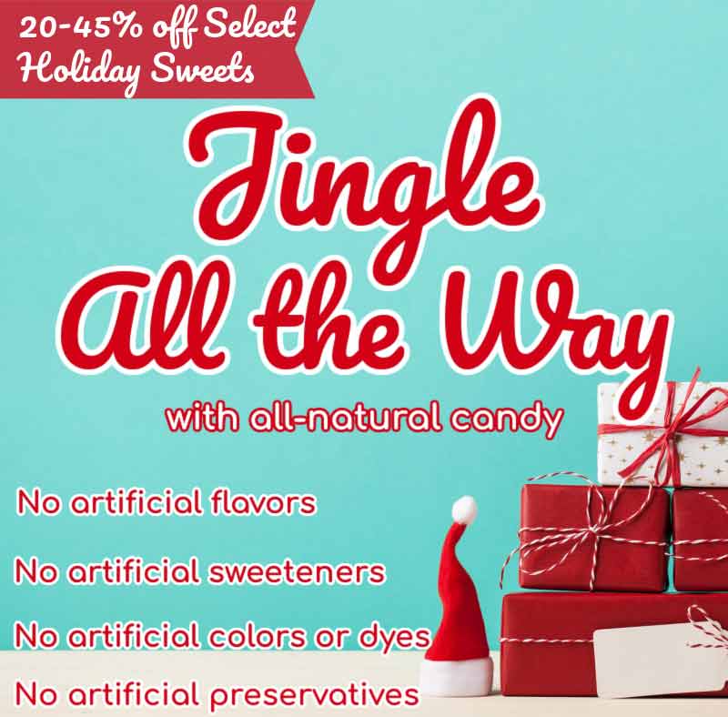 20-45% off Select Holiday Sweets. Jingle all the way with all-natural candy. No artificial flavors. No artificial sweeteners. No artificial colors or dyes. No artificial preservatives.