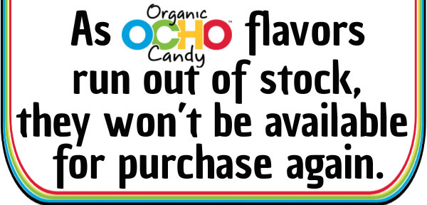As Organic OCHO Candy flavors run out of stock, they won't be available for purchase again.