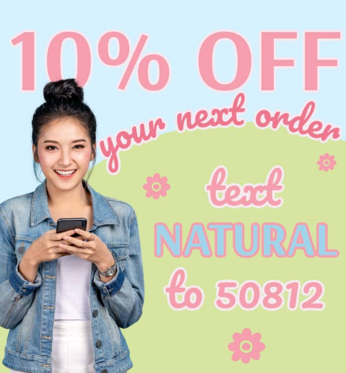 10% OFF YOUR NEXT ORDER. TEXT NATURAL TO 50812