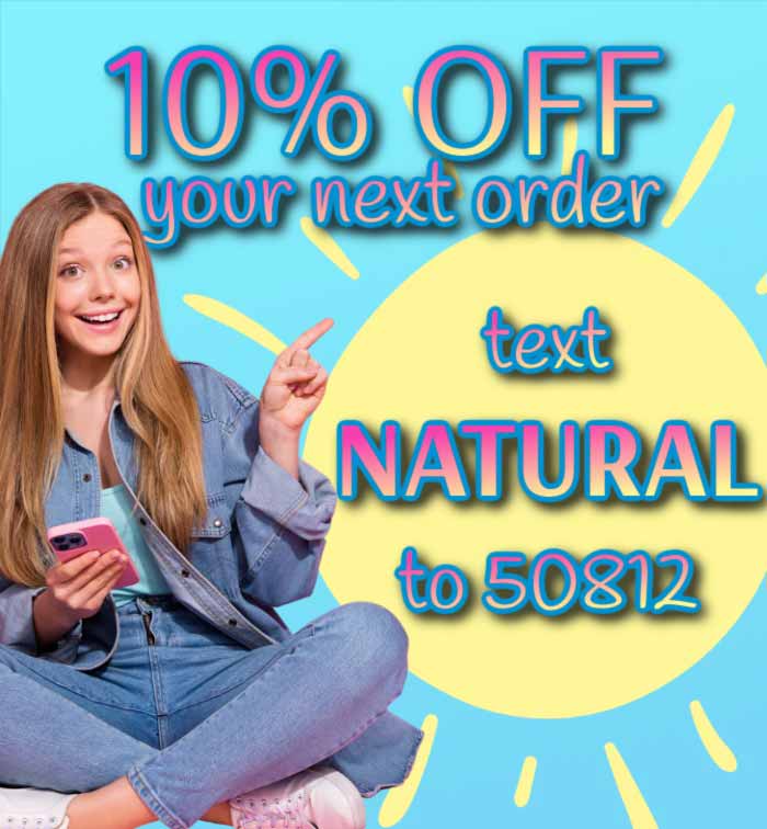 10% OFF YOUR NEXT ORDER. TEXT NATURAL TO 50812
