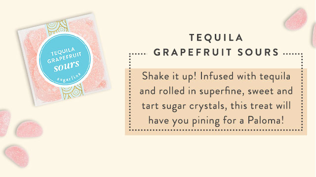TEQUILA GRAPEFRUIT SOURS: Meet our juicy, sour grapefruit-flavored Paloma gummy infused with tequila. Rolled in superfine sweet and tart sugar crystals, this tasty treat will have your tastebuds singing before you know it.