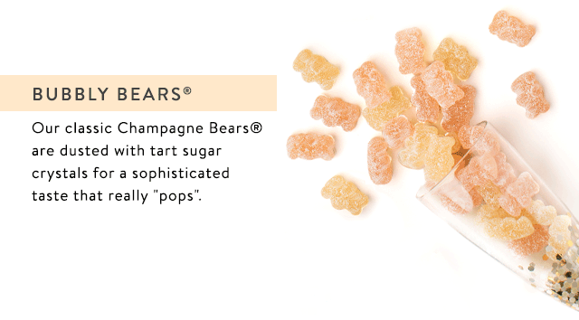 Bubbly Bears - Our sophisticated Champagne Bears got a makeover with the addition of sweet and tart sugar crystals - and the rest is history