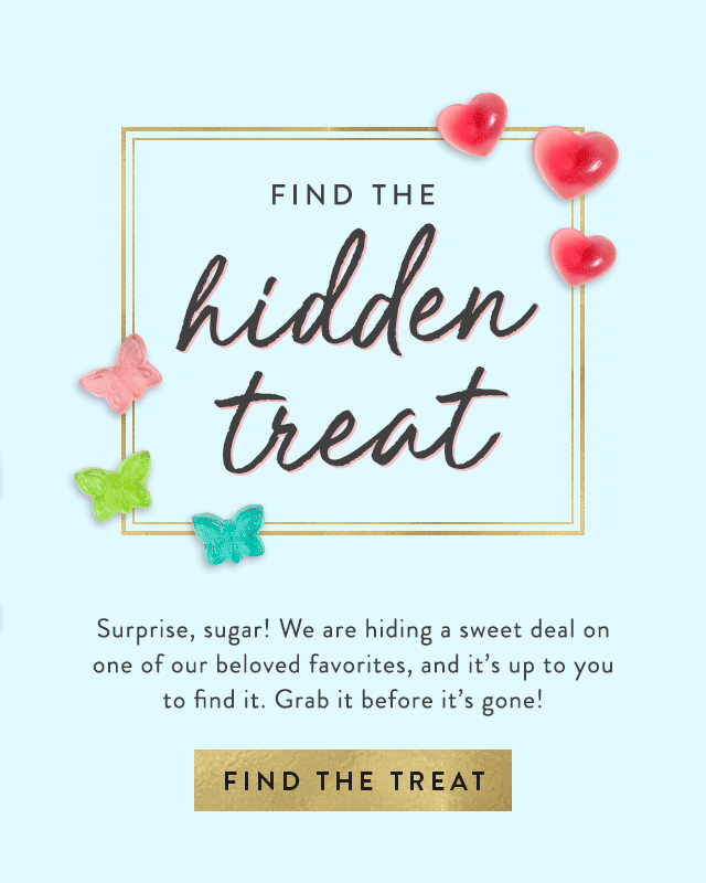 Find the hidden treat. Surprise, sugar! We are hiding a sweet deal on one of our beloved favorites and it's up to you to find it. Grab it before it's gone.