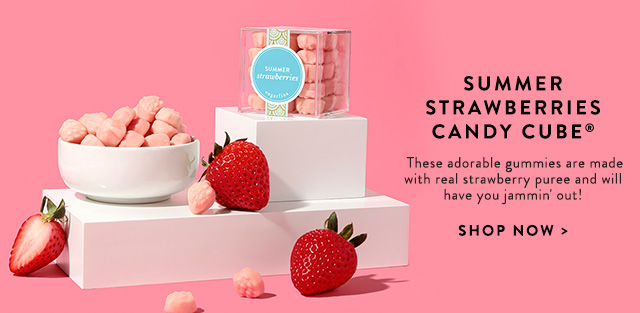 SUMMER 7 M STRAWBERRIES SEH CANDY CUBE Y These adorable gummies are made 4. with real strawberry puree and will i have you jammin out! SHOP NOW 