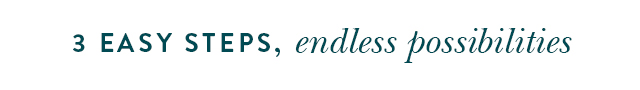 3 Easy Steps, Endless Possibilities