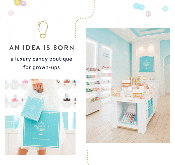 An Idea is Born. A luxury candy boutique for grown-ups.
