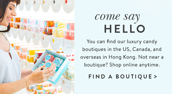 Come say hello. You can find our luxury candy boutiques in the US, Canada, and overseas in Hong Kong. Not near a boutique? Shop online anytime. Find a boutique.
