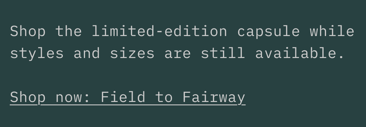 Field to Fairway Limited Capsule | Available Now