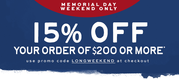 Memorial Day Weekend Only - 15 percent off your order of $200 or more