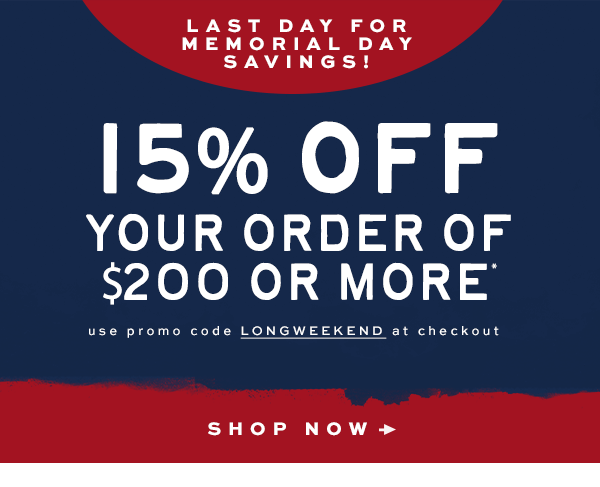 Last Day for Memorial Day Savings - 15 percent off your order of $200 or more