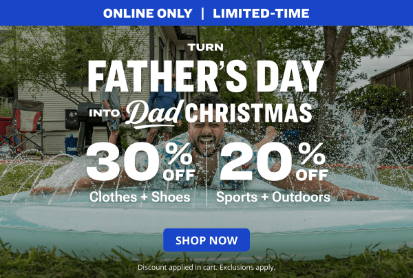 Turn Father's Day into Dad Christmas. 30% off Clothes + Shoes | 20% off Sports + Outdoors SHOP NOW. Discount applied in cart. Exclusions apply.
