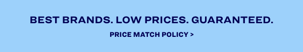 BEST BRANDS. LOW PRICES. GUARANTEED. PRICE MATCH POLICY 