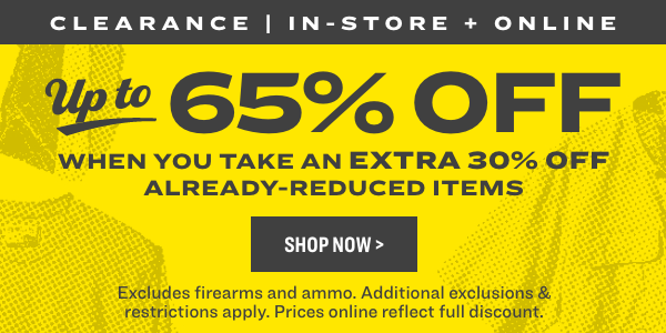 CLEARANCE IN-STORE ONL 3 e 5% OFF WHEN YOU TAKE AN EXTRA 30% OFF. ALREADY-REDUCED ITEMS Excludes firearms and ammo. Additional exclusions restrictions apply. Prices online reflect full discount. 