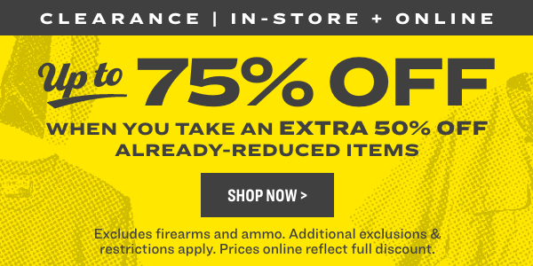 CLEARANCE IN-STORE ONL 3 W' 75% OFF WHEN YOU TAKE AN EXTRA 50% OFF. ALREADY-REDUCED ITEMS Excludes firearms and ammo. Additional exclusions restrictions apply. Prices online reflect full discount. 