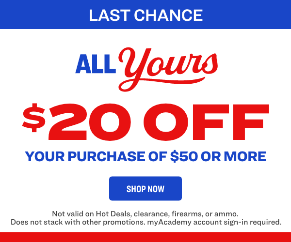 LAST CHANCE - Just for You $20 OFF your purchase of $50 or more - Save Now - Exclusions Apply.  Not valid on gift cards, firearms, or ammo. 