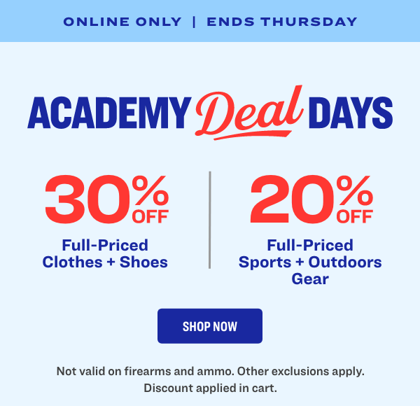 Online Only | Ends Thursday Academy Deal Days 30% Off Full-Priced Clothes + Shoes \ 20% Off Sports + Outdoors Gear