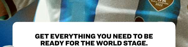 GET EVERYTHING YOU NEED TO BE READY FOR THE WORLD STAGE.