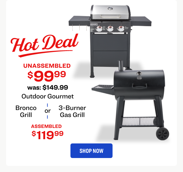Outdoor Gourmet UNASSEMBLED $99.99 was $149.99 Bronco Grill or 3-Burner Gas Grill ASSEMBLED $119.99