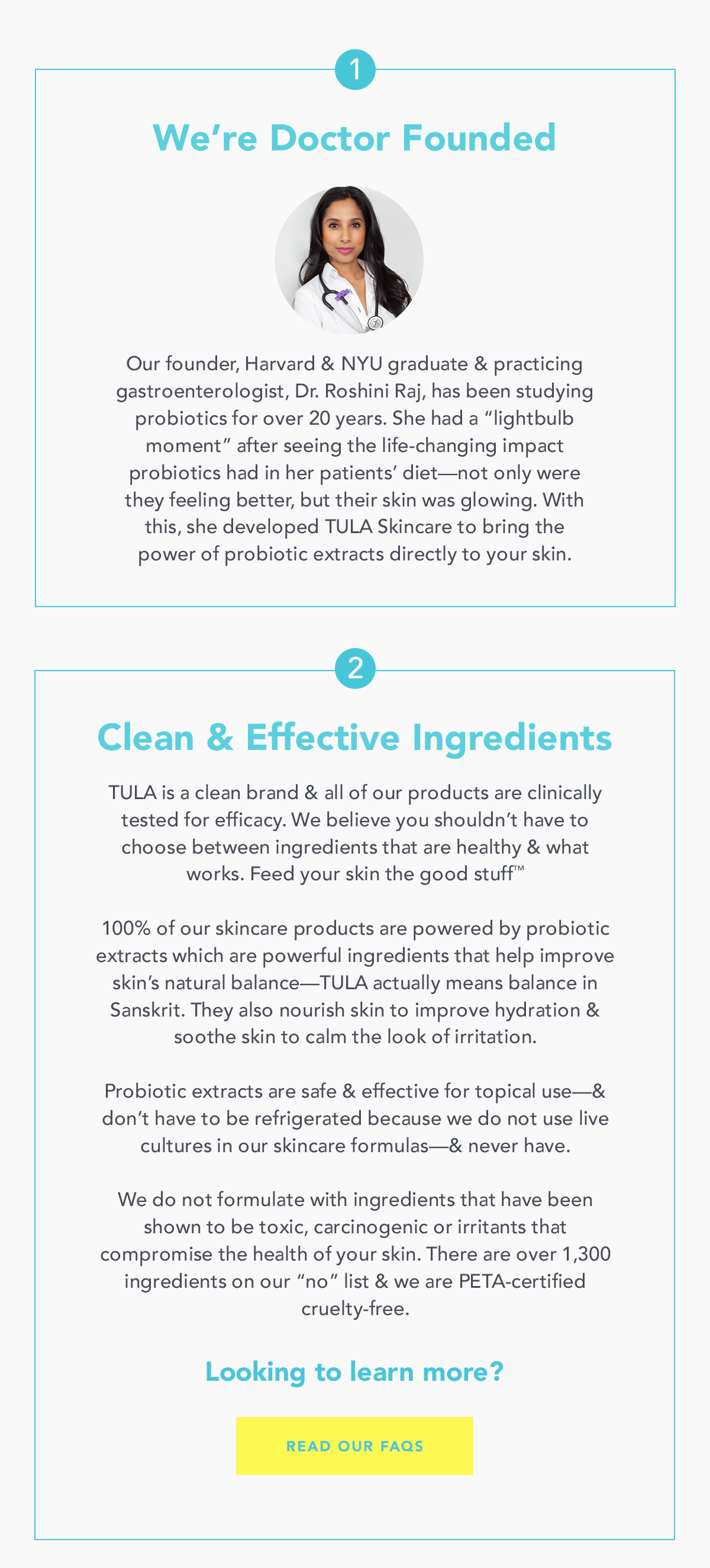 1. We're Doctor Founded. 2. Clean and Effective Ingredients. READ OUR FAQS