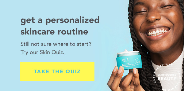 Get a personalized skincare routine. TAKE THE QUIZ