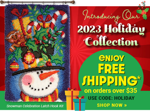 Introducing Our 2023 Holiday Collection Enjoy FREE SHIPPING* on orders over $35 USE CODE: HOLIDAY SHOP NOW >>Snowman Celebration Latch Hook Kit