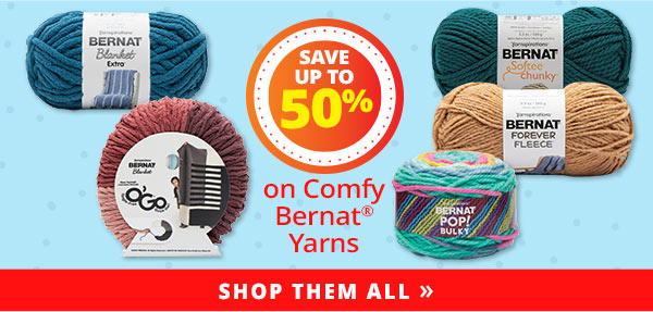 Save up to 50% on comfy Bernat Yarns SHOP THEM ALL >>