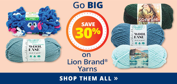 Go BIG SAVE 30% on Lion Brand Yarns SHOP THEM ALL >>