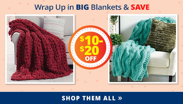Wrap Up in BIG Blankets & SAVE $10-$20 OFF SHOP THEM ALL >>