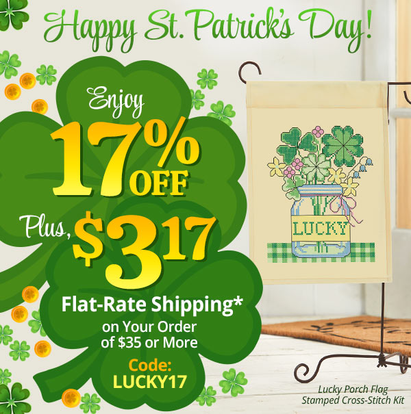 Happy St. Patrick's Day! Enjoy 17% OFF Plus, $3.17 Flat-Rate Shipping* on Your Order of $35 or More - Code: LUCKY17 - Lucky Porch Flag Stamped Cross-Stitch Kit i %W St. Paticks Day! Flat-Rate Shipping* Rl T of $35 or More Code: LUCKY17 Porch Flog: Sape e Cose Sy Ki 