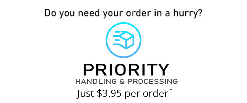 Do you need your order in a hurry? PRIORITY HANDLING & PROCESSING Just $3.95 per order* Do you need your order in a hurry? PRIORITY HANDLING PROCESSING Just $3.95 per order 