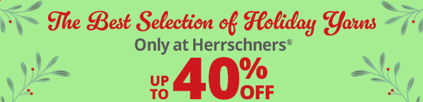 The Best Selection of Holiday Yarns Only at Herrschners® UP TO 40% OFF " The Best Selection of Folidoy Yowus - Only at Herrschners N e OFF 