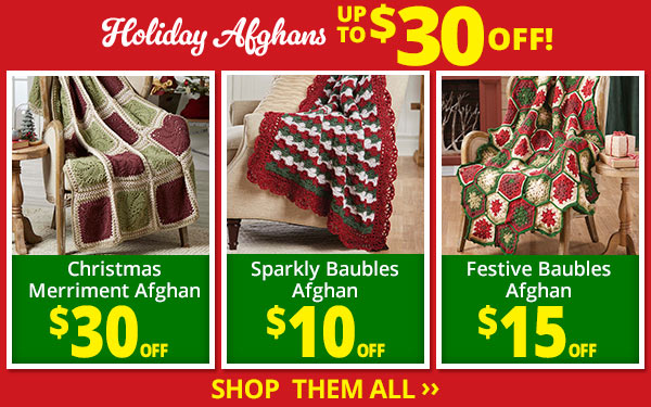Holiday Afghans UP TO $30 OFF! Christmas Merriment Afghan $30 OFF - Sparkly Baubles Afghan $10 OFF - Festive Baubles Afghan $15 OFF - SHOP THEM ALL ›› Christmas Sparkly Baubles Festive Baubles Merriment Afghan LAf:-GED Lf:GEn 