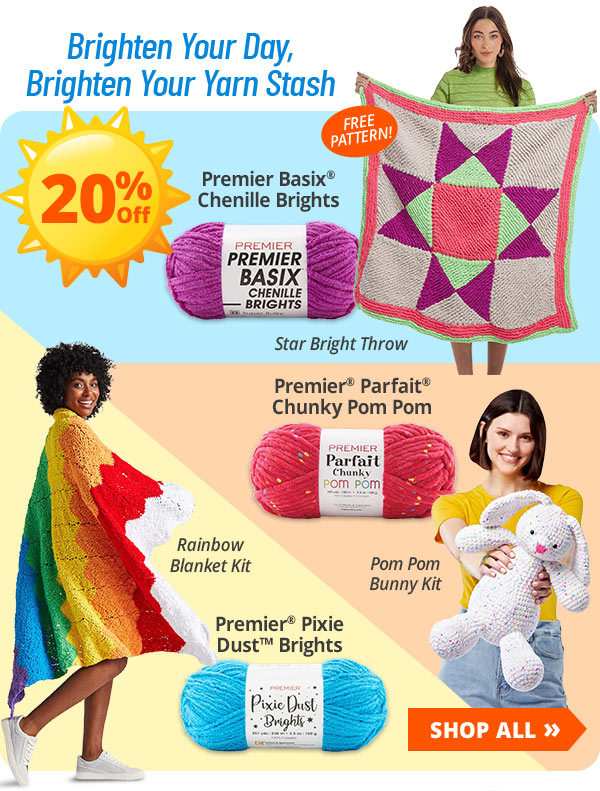 Brighten Your Day, Brighten Your Yarn Stash 20% Off Premier Basix Chenille Brights FREE PATTERN! Star Bright Throw - Premier Parfait Chunky Pom Pom - Pom Pom Bunny Kit - Premier Pixie Dust Brights - Rainbow Blanket Kit - SHOP ALL