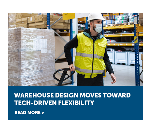 Warehouse Design Moves Toward Tech-Driven Flexibility - Read More>