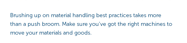 Brushing up on material handling best practices takes more than a push broom. Make sure you've got the right machines to move your material and goods.