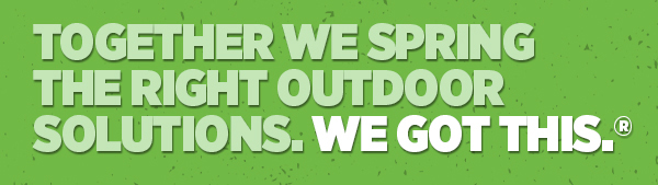 Her_Together We Spring The Right Outdoor Solutions. We Got This.®