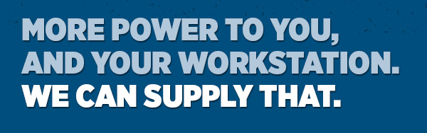 Her_More Power To You, And Your Workstation. We Can Supply That.